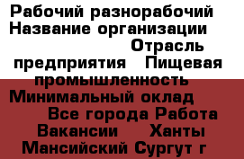 Рабочий-разнорабочий › Название организации ­ Fusion Service › Отрасль предприятия ­ Пищевая промышленность › Минимальный оклад ­ 17 000 - Все города Работа » Вакансии   . Ханты-Мансийский,Сургут г.